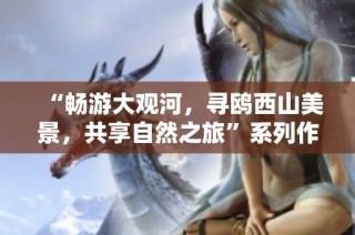 “畅游大观河，寻鸥西山美景，共享自然之旅”系列作品征集活动
