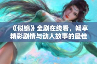 《似锦》全剧在线看，畅享精彩剧情与动人故事的最佳选择
