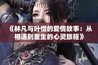 《林凡与叶惜的爱情故事：从相遇到重生的心灵旅程》
