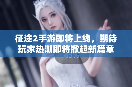 征途2手游即将上线，期待玩家热潮即将掀起新篇章