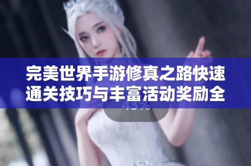 完美世界手游修真之路快速通关技巧与丰富活动奖励全解析