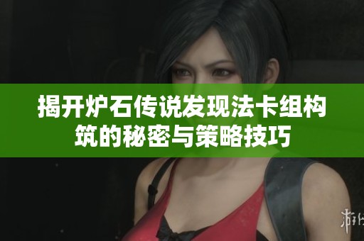 揭开炉石传说发现法卡组构筑的秘密与策略技巧