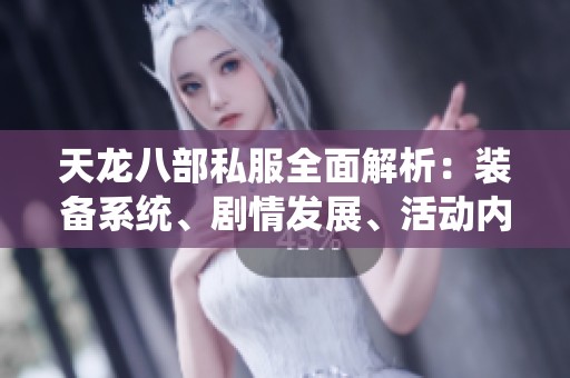 天龙八部私服全面解析：装备系统、剧情发展、活动内容与版本介绍