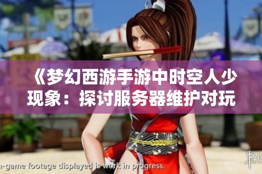 《梦幻西游手游中时空人少现象：探讨服务器维护对玩家生活的影响》