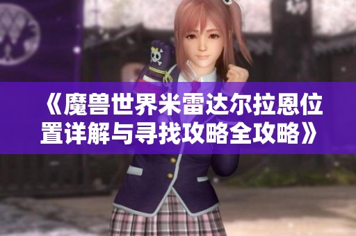 《魔兽世界米雷达尔拉恩位置详解与寻找攻略全攻略》