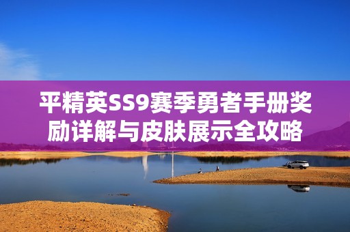 平精英SS9赛季勇者手册奖励详解与皮肤展示全攻略