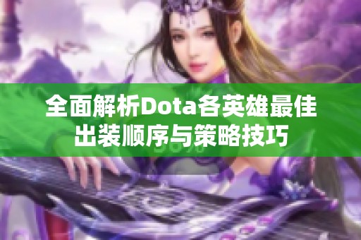 全面解析Dota各英雄最佳出装顺序与策略技巧