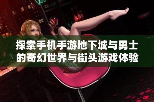 探索手机手游地下城与勇士的奇幻世界与街头游戏体验