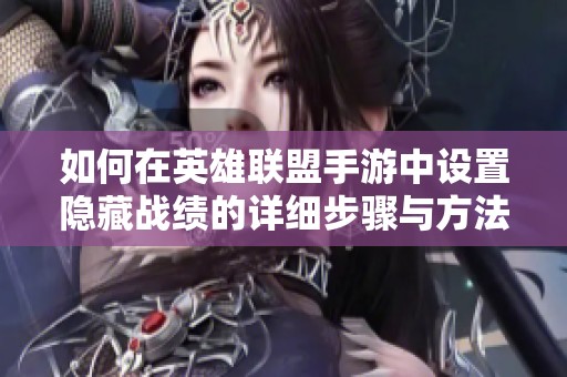 如何在英雄联盟手游中设置隐藏战绩的详细步骤与方法解析