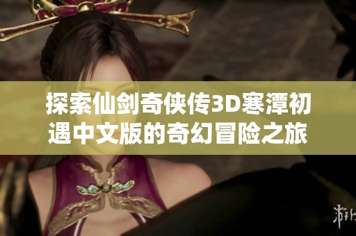 探索仙剑奇侠传3D寒潭初遇中文版的奇幻冒险之旅