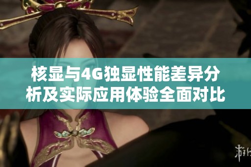 核显与4G独显性能差异分析及实际应用体验全面对比