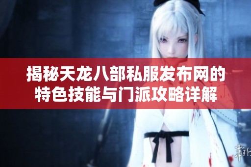 揭秘天龙八部私服发布网的特色技能与门派攻略详解