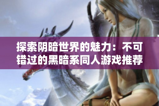 探索阴暗世界的魅力：不可错过的黑暗系同人游戏推荐