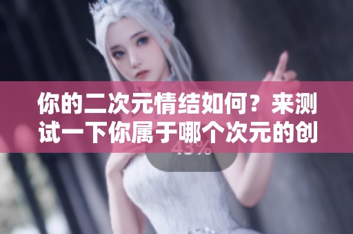 你的二次元情结如何？来测试一下你属于哪个次元的创造者！