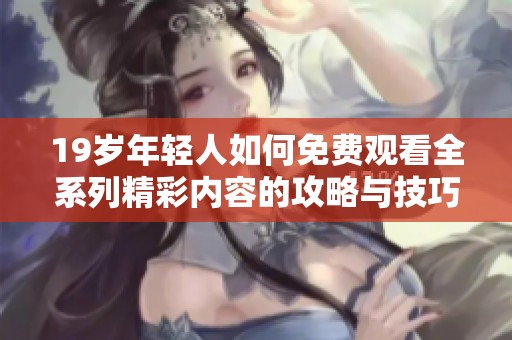 19岁年轻人如何免费观看全系列精彩内容的攻略与技巧分享