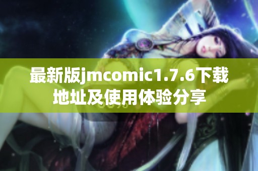 最新版jmcomic1.7.6下载地址及使用体验分享