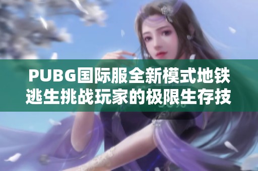 PUBG国际服全新模式地铁逃生挑战玩家的极限生存技巧