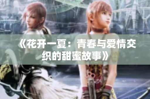 《花开一夏：青春与爱情交织的甜蜜故事》