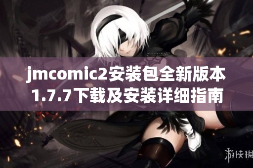 jmcomic2安装包全新版本1.7.7下载及安装详细指南解析