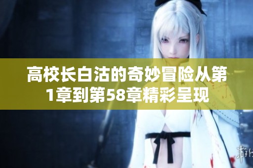 高校长白沽的奇妙冒险从第1章到第58章精彩呈现