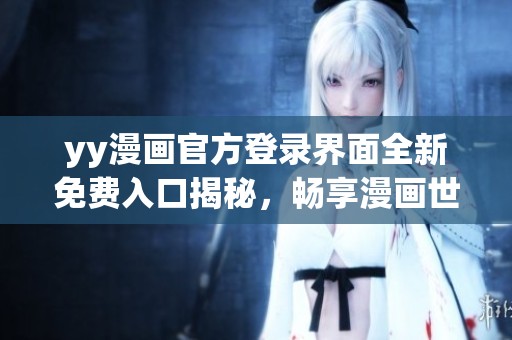 yy漫画官方登录界面全新免费入口揭秘，畅享漫画世界的乐趣