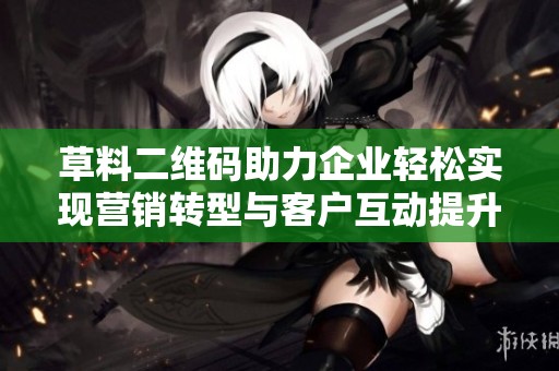 草料二维码助力企业轻松实现营销转型与客户互动提升