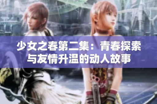 少女之春第二集：青春探索与友情升温的动人故事