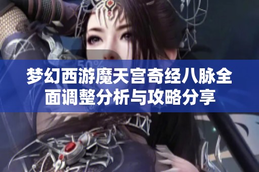 梦幻西游魔天宫奇经八脉全面调整分析与攻略分享