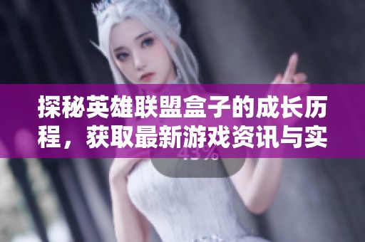探秘英雄联盟盒子的成长历程，获取最新游戏资讯与实用攻略