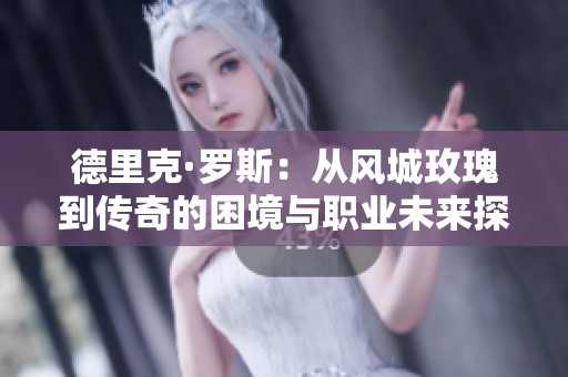 德里克·罗斯：从风城玫瑰到传奇的困境与职业未来探寻