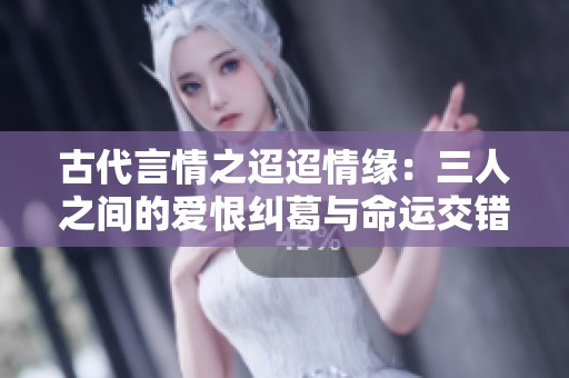 古代言情之迢迢情缘：三人之间的爱恨纠葛与命运交错