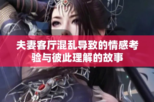 夫妻客厅混乱导致的情感考验与彼此理解的故事