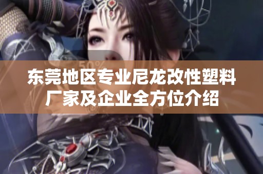 东莞地区专业尼龙改性塑料厂家及企业全方位介绍
