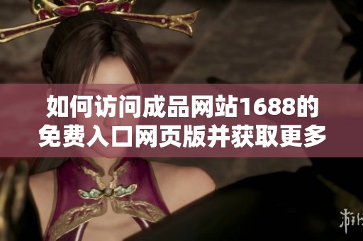 如何访问成品网站1688的免费入口网页版并获取更多资源