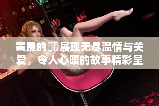 善良的妺妺展现无尽温情与关爱，令人心暖的故事精彩呈现