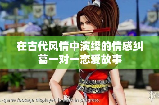 在古代风情中演绎的情感纠葛一对一恋爱故事