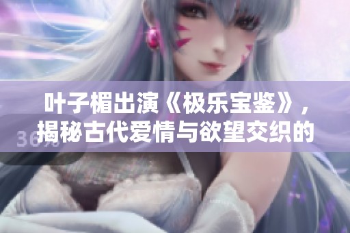 叶子楣出演《极乐宝鉴》，揭秘古代爱情与欲望交织的动人故事