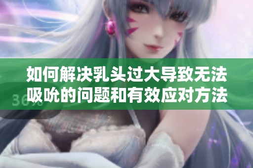 如何解决乳头过大导致无法吸吮的问题和有效应对方法
