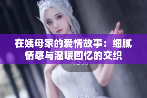 在姨母家的爱情故事：细腻情感与温暖回忆的交织