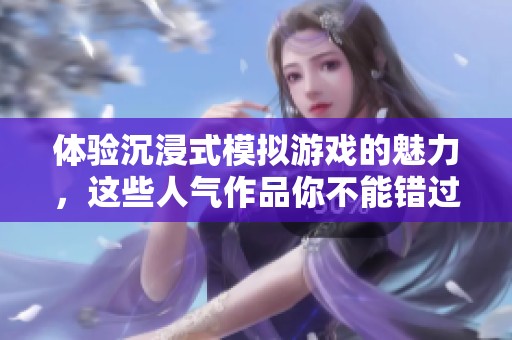体验沉浸式模拟游戏的魅力，这些人气作品你不能错过