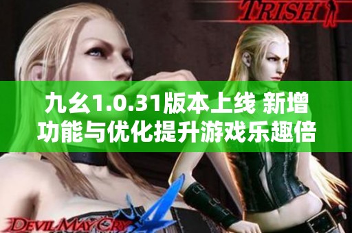 九幺1.0.31版本上线 新增功能与优化提升游戏乐趣倍增