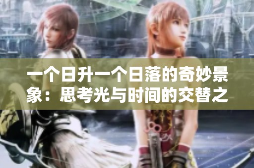一个日升一个日落的奇妙景象：思考光与时间的交替之美