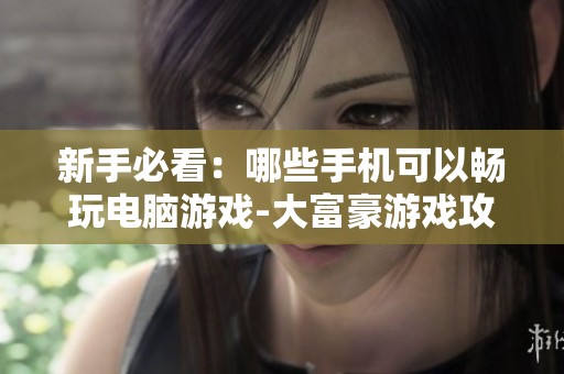 新手必看：哪些手机可以畅玩电脑游戏-大富豪游戏攻略分析