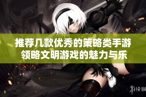 推荐几款优秀的策略类手游 领略文明游戏的魅力与乐趣