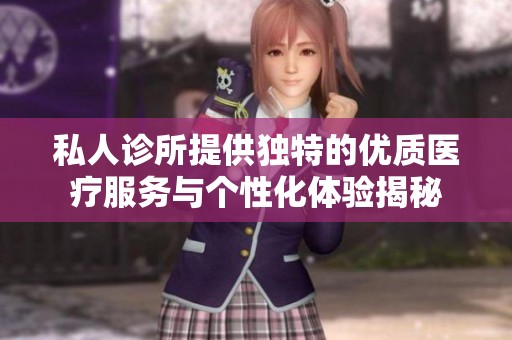 私人诊所提供独特的优质医疗服务与个性化体验揭秘