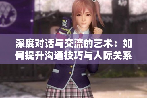 深度对话与交流的艺术：如何提升沟通技巧与人际关系