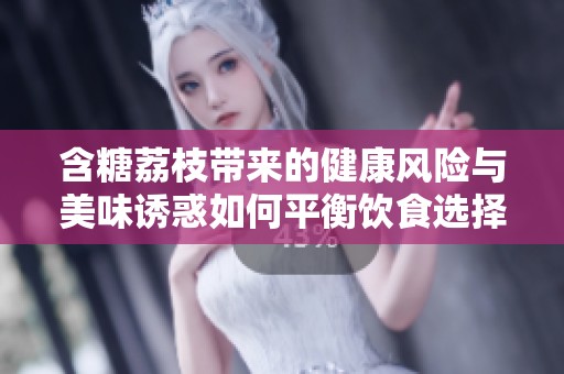 含糖荔枝带来的健康风险与美味诱惑如何平衡饮食选择