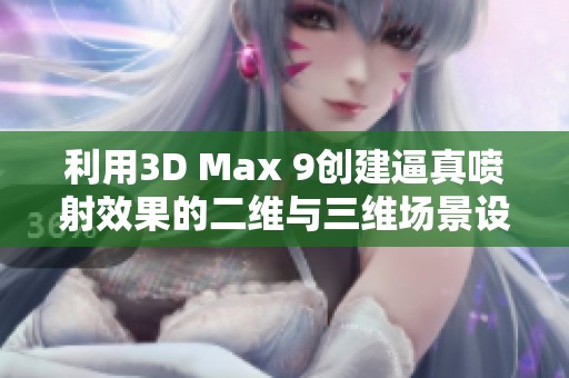 利用3D Max 9创建逼真喷射效果的二维与三维场景设计技巧分享