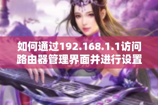 如何通过192.168.1.1访问路由器管理界面并进行设置调整