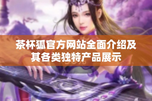 茶杯狐官方网站全面介绍及其各类独特产品展示